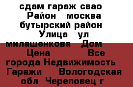 сдам гараж свао › Район ­ москва бутырский район › Улица ­ ул милашенкова › Дом ­ 12 › Цена ­ 3 000 - Все города Недвижимость » Гаражи   . Вологодская обл.,Череповец г.